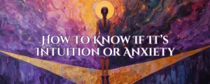 How to Know If It’s Intuition or Anxiety