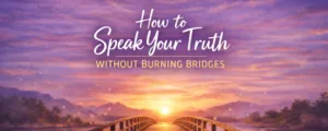 How to Speak Your Truth Without Burning Bridges